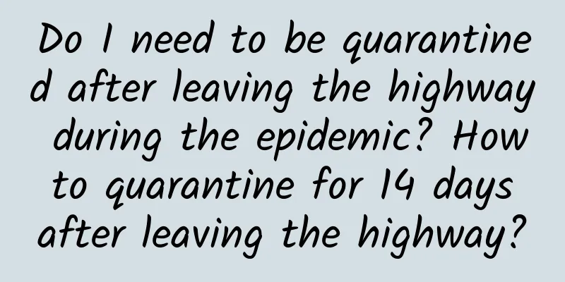 Do I need to be quarantined after leaving the highway during the epidemic? How to quarantine for 14 days after leaving the highway?