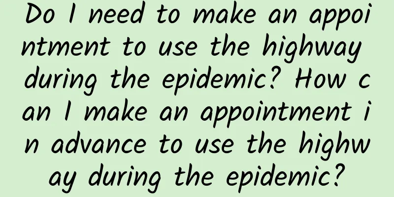 Do I need to make an appointment to use the highway during the epidemic? How can I make an appointment in advance to use the highway during the epidemic?