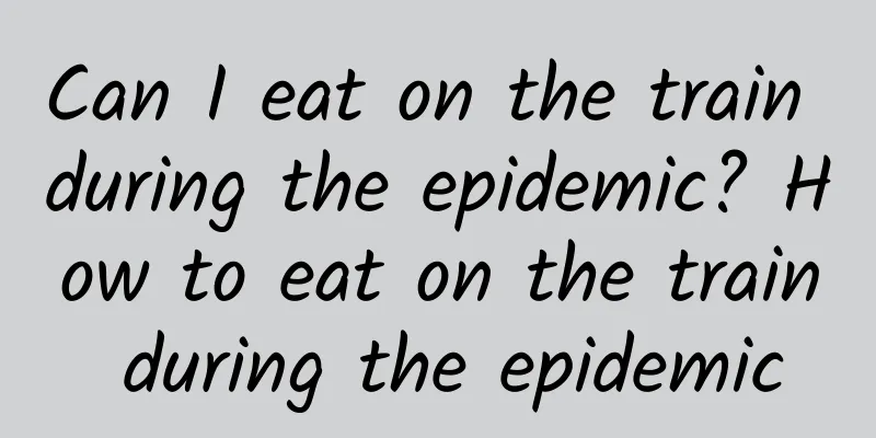 Can I eat on the train during the epidemic? How to eat on the train during the epidemic