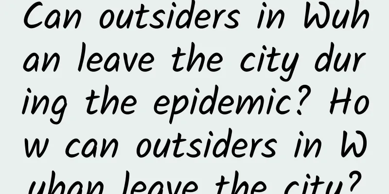 Can outsiders in Wuhan leave the city during the epidemic? How can outsiders in Wuhan leave the city?
