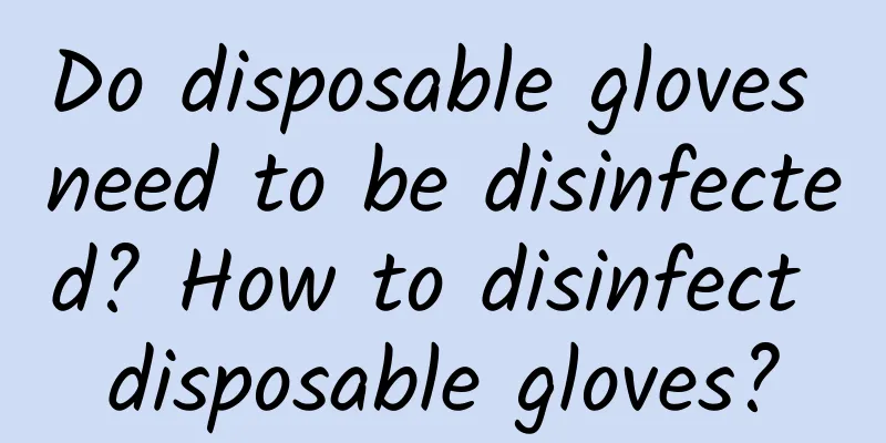 Do disposable gloves need to be disinfected? How to disinfect disposable gloves?
