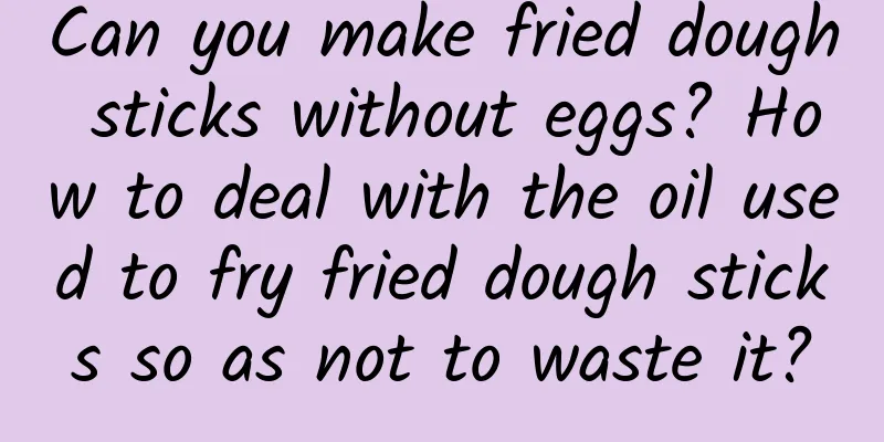 Can you make fried dough sticks without eggs? How to deal with the oil used to fry fried dough sticks so as not to waste it?