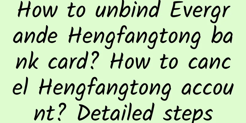 How to unbind Evergrande Hengfangtong bank card? How to cancel Hengfangtong account? Detailed steps
