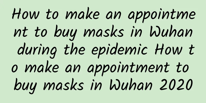 How to make an appointment to buy masks in Wuhan during the epidemic How to make an appointment to buy masks in Wuhan 2020
