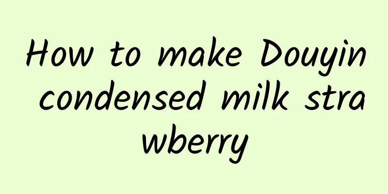 How to make Douyin condensed milk strawberry