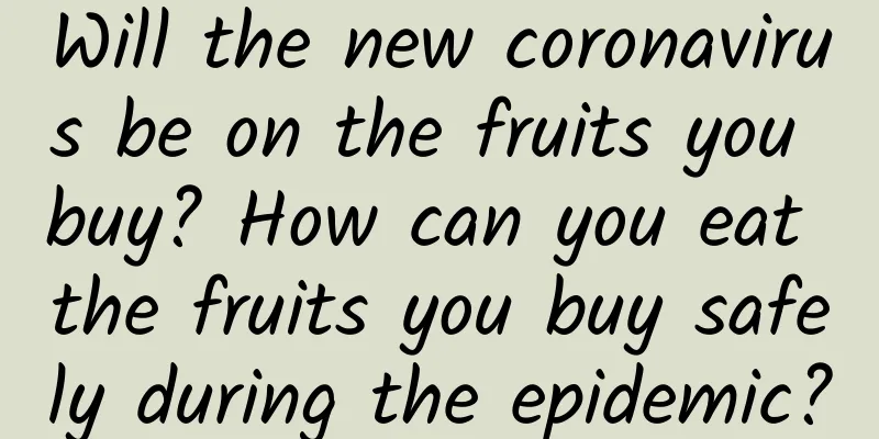 Will the new coronavirus be on the fruits you buy? How can you eat the fruits you buy safely during the epidemic?