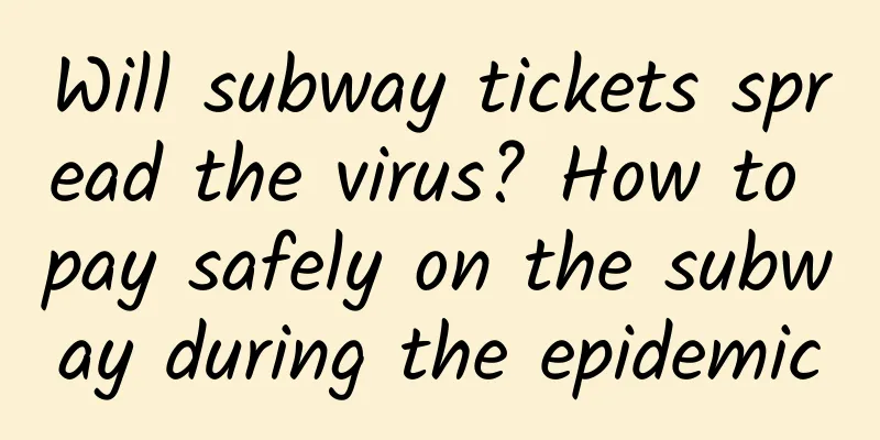 Will subway tickets spread the virus? How to pay safely on the subway during the epidemic