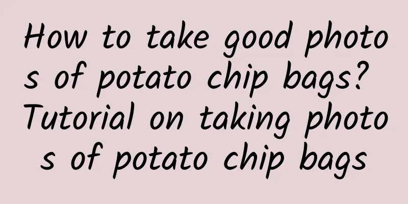 How to take good photos of potato chip bags? Tutorial on taking photos of potato chip bags