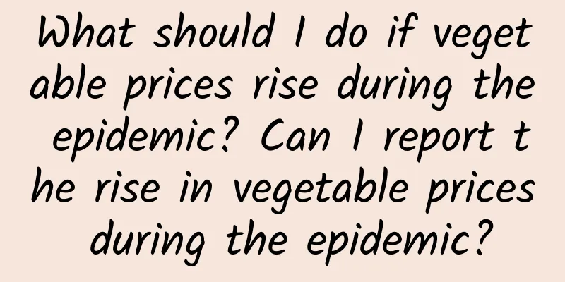 What should I do if vegetable prices rise during the epidemic? Can I report the rise in vegetable prices during the epidemic?