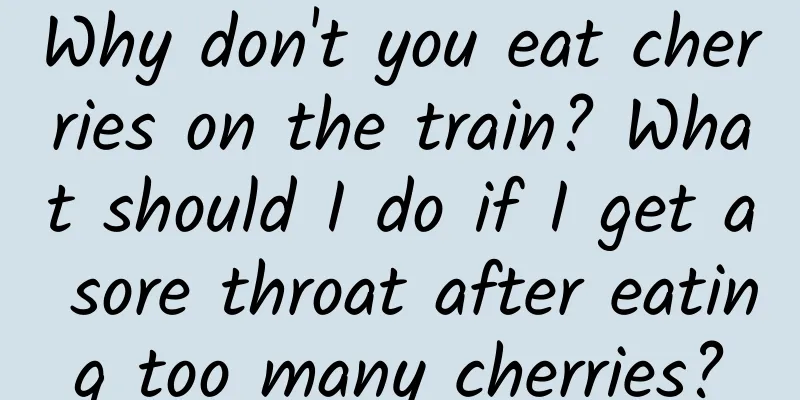 Why don't you eat cherries on the train? What should I do if I get a sore throat after eating too many cherries?