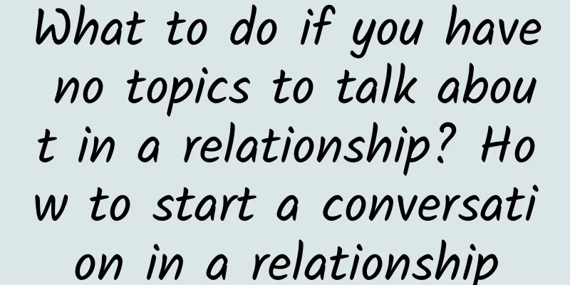 What to do if you have no topics to talk about in a relationship? How to start a conversation in a relationship