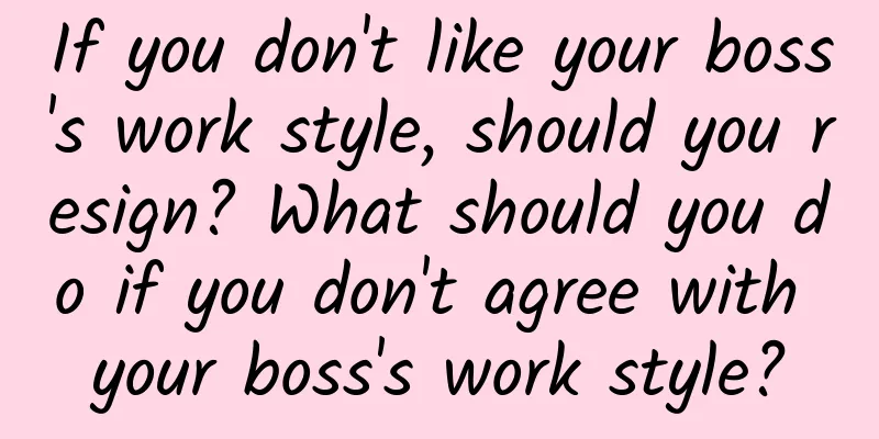 If you don't like your boss's work style, should you resign? What should you do if you don't agree with your boss's work style?