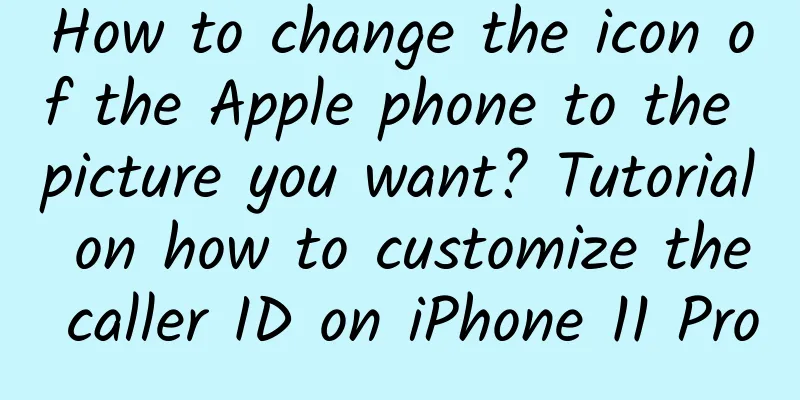 How to change the icon of the Apple phone to the picture you want? Tutorial on how to customize the caller ID on iPhone 11 Pro