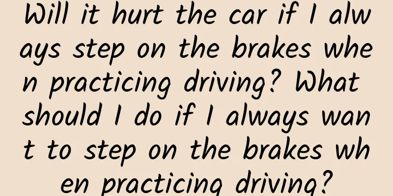 Will it hurt the car if I always step on the brakes when practicing driving? What should I do if I always want to step on the brakes when practicing driving?