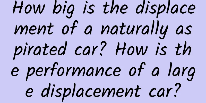 How big is the displacement of a naturally aspirated car? How is the performance of a large displacement car?