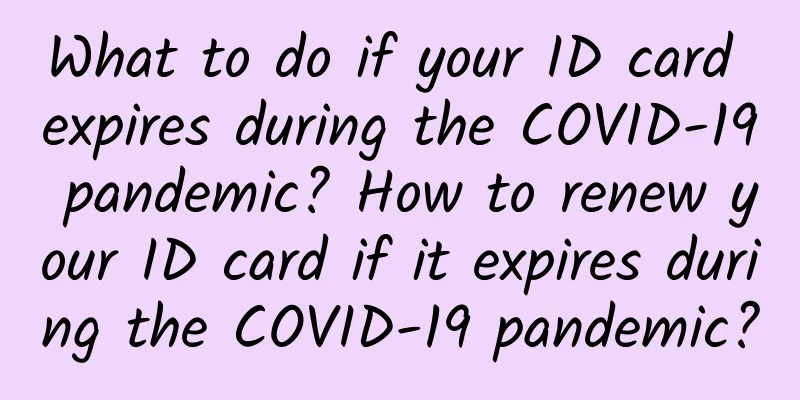 What to do if your ID card expires during the COVID-19 pandemic? How to renew your ID card if it expires during the COVID-19 pandemic?