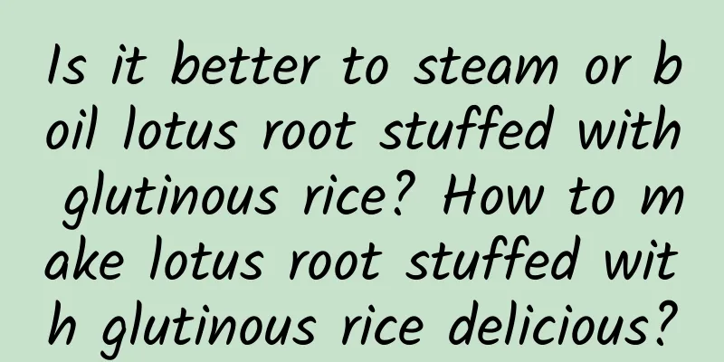 Is it better to steam or boil lotus root stuffed with glutinous rice? How to make lotus root stuffed with glutinous rice delicious?
