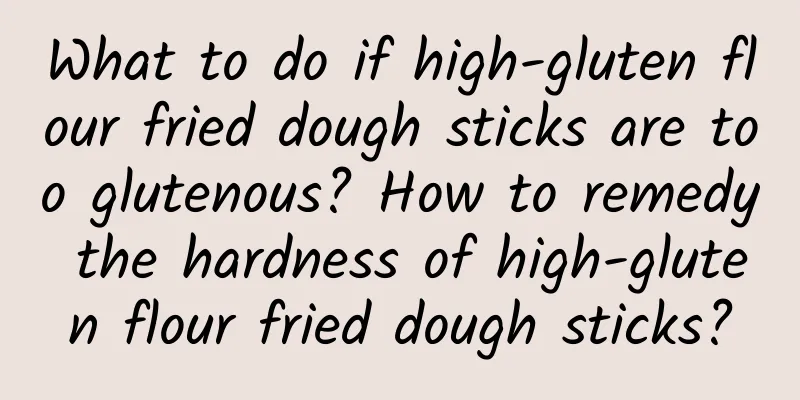 What to do if high-gluten flour fried dough sticks are too glutenous? How to remedy the hardness of high-gluten flour fried dough sticks?