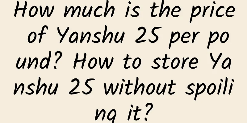How much is the price of Yanshu 25 per pound? How to store Yanshu 25 without spoiling it?