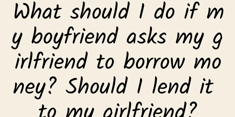 What should I do if my boyfriend asks my girlfriend to borrow money? Should I lend it to my girlfriend?