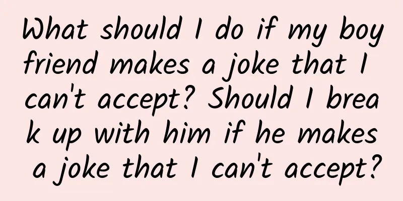 What should I do if my boyfriend makes a joke that I can't accept? Should I break up with him if he makes a joke that I can't accept?