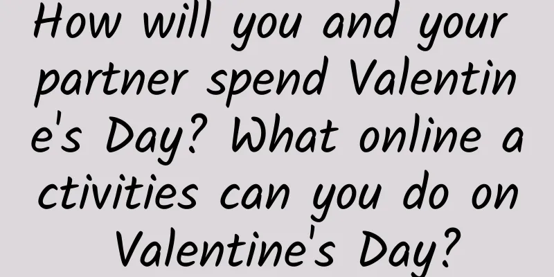 How will you and your partner spend Valentine's Day? What online activities can you do on Valentine's Day?