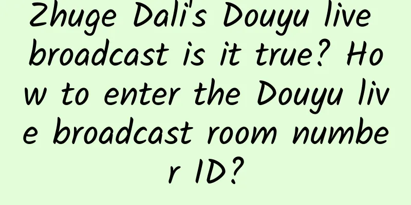 Zhuge Dali's Douyu live broadcast is it true? How to enter the Douyu live broadcast room number ID?