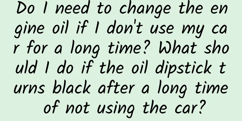 Do I need to change the engine oil if I don't use my car for a long time? What should I do if the oil dipstick turns black after a long time of not using the car?