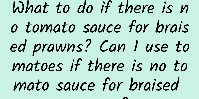 What to do if there is no tomato sauce for braised prawns? Can I use tomatoes if there is no tomato sauce for braised prawns?