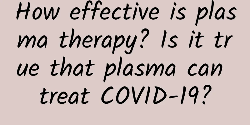 How effective is plasma therapy? Is it true that plasma can treat COVID-19?