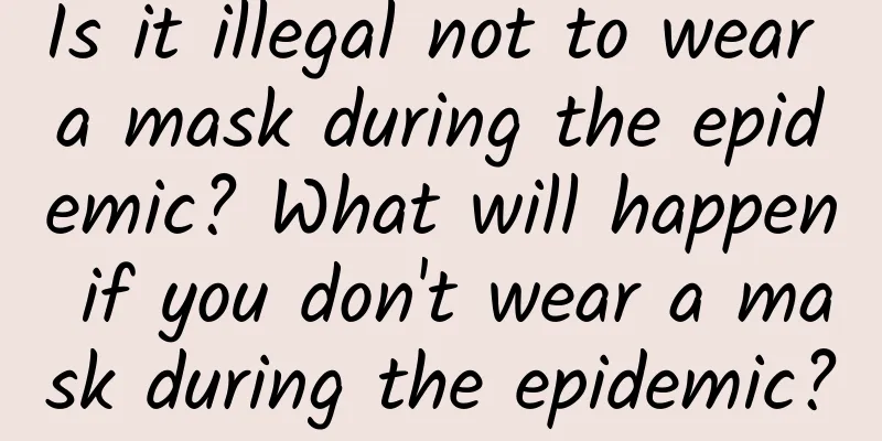 Is it illegal not to wear a mask during the epidemic? What will happen if you don't wear a mask during the epidemic?