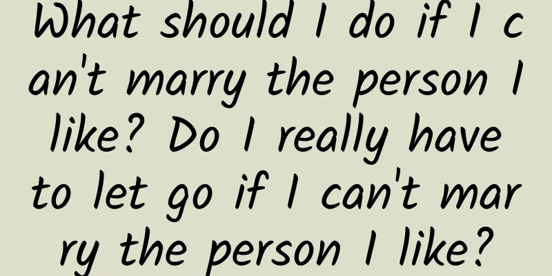 What should I do if I can't marry the person I like? Do I really have to let go if I can't marry the person I like?