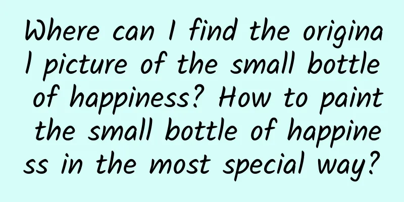 Where can I find the original picture of the small bottle of happiness? How to paint the small bottle of happiness in the most special way?