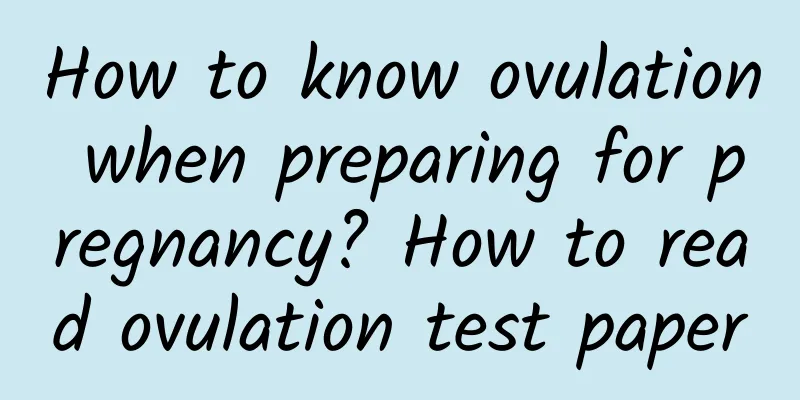 How to know ovulation when preparing for pregnancy? How to read ovulation test paper
