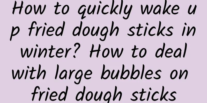 How to quickly wake up fried dough sticks in winter? How to deal with large bubbles on fried dough sticks