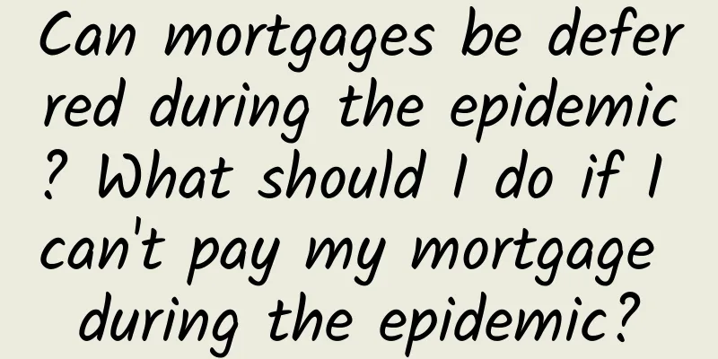 Can mortgages be deferred during the epidemic? What should I do if I can't pay my mortgage during the epidemic?