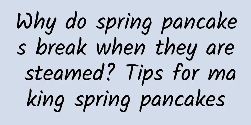Why do spring pancakes break when they are steamed? Tips for making spring pancakes
