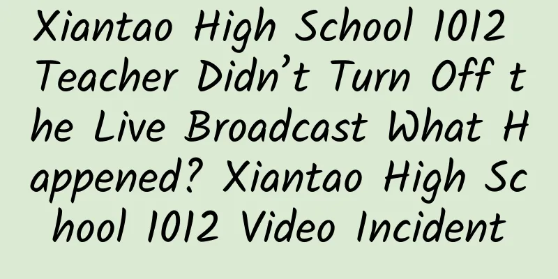 Xiantao High School 1012 Teacher Didn’t Turn Off the Live Broadcast What Happened? Xiantao High School 1012 Video Incident