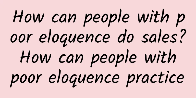 How can people with poor eloquence do sales? How can people with poor eloquence practice