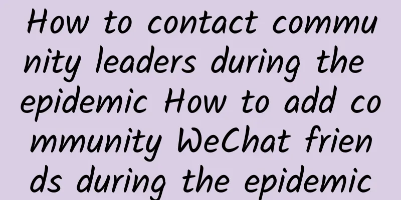 How to contact community leaders during the epidemic How to add community WeChat friends during the epidemic