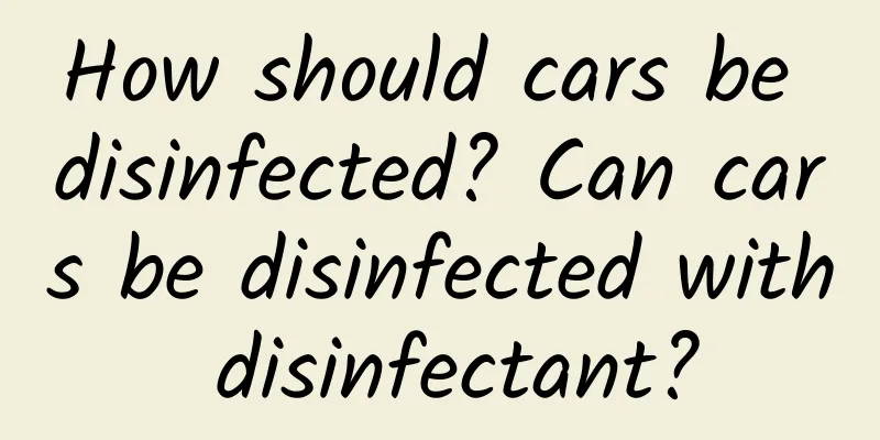How should cars be disinfected? Can cars be disinfected with disinfectant?