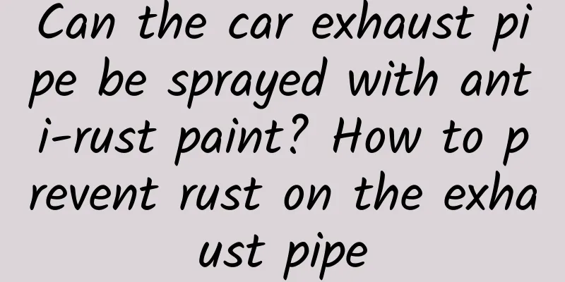 Can the car exhaust pipe be sprayed with anti-rust paint? How to prevent rust on the exhaust pipe