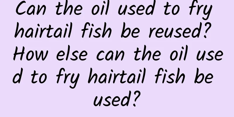 Can the oil used to fry hairtail fish be reused? How else can the oil used to fry hairtail fish be used?