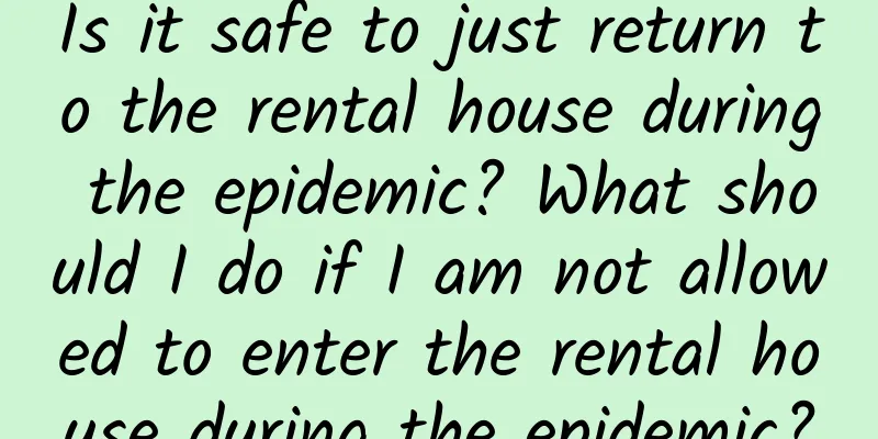 Is it safe to just return to the rental house during the epidemic? What should I do if I am not allowed to enter the rental house during the epidemic?