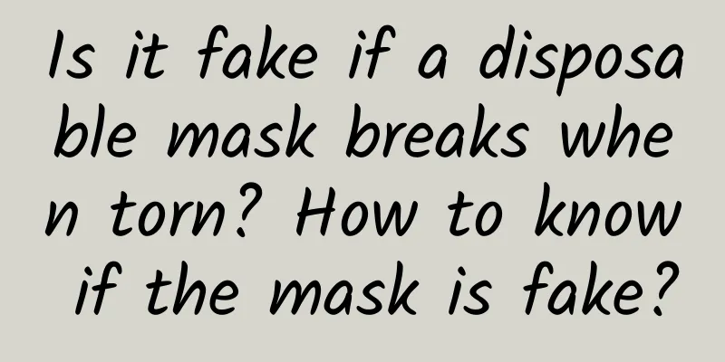 Is it fake if a disposable mask breaks when torn? How to know if the mask is fake?