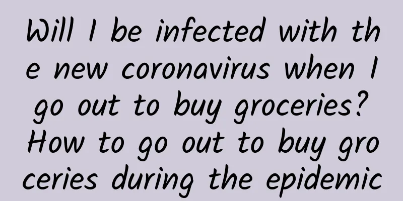 Will I be infected with the new coronavirus when I go out to buy groceries? How to go out to buy groceries during the epidemic
