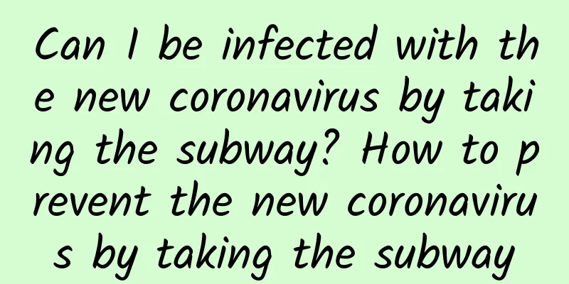 Can I be infected with the new coronavirus by taking the subway? How to prevent the new coronavirus by taking the subway