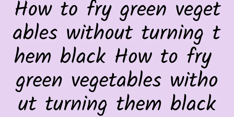How to fry green vegetables without turning them black How to fry green vegetables without turning them black