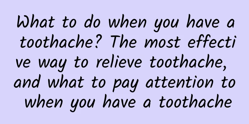 What to do when you have a toothache? The most effective way to relieve toothache, and what to pay attention to when you have a toothache