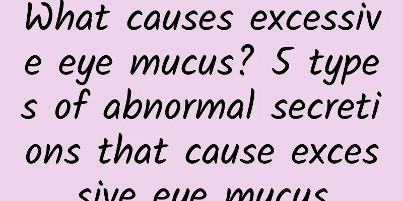 What causes excessive eye mucus? 5 types of abnormal secretions that cause excessive eye mucus